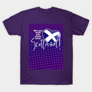 Bet you wish you came from Scotland! T-Shirt